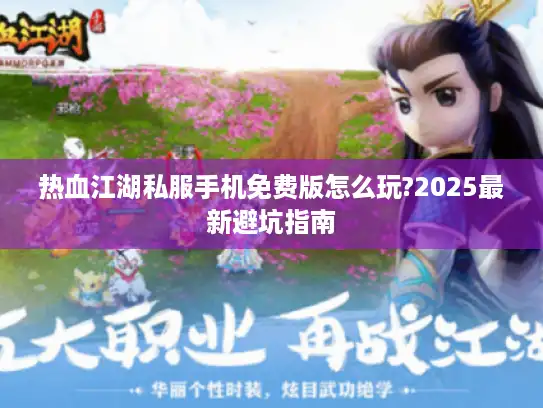 热血江湖私服手机免费版怎么玩?2025最新避坑指南 热血江湖私服手机免费版怎么玩?2025最新避坑指南