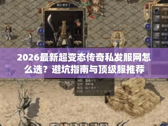 2026最新超变态传奇私发服网怎么选?避坑指南与顶级服推荐 2026最新超变态传奇私发服网怎么选?避坑指南与顶级服推荐