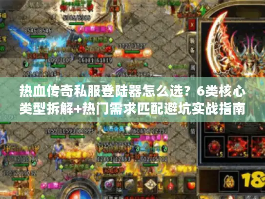 热血传奇私服登陆器怎么选?6类核心类型拆解+热门需求匹配避坑实战指南 热血传奇私服登陆器怎么选?6类核心类型拆解+热门需求匹配避坑实战指南