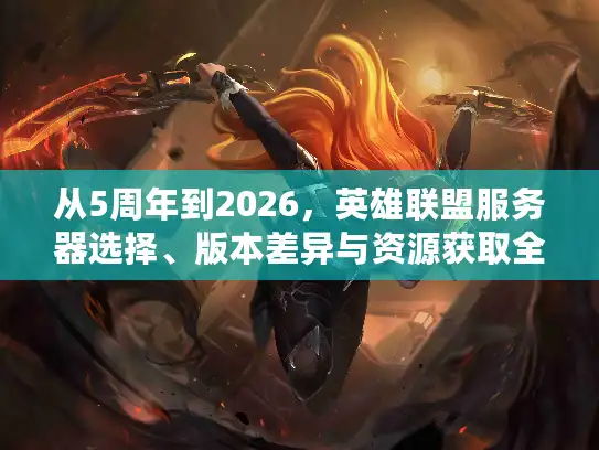 从5周年到2026，英雄联盟服务器选择、版本差异与资源获取全门道