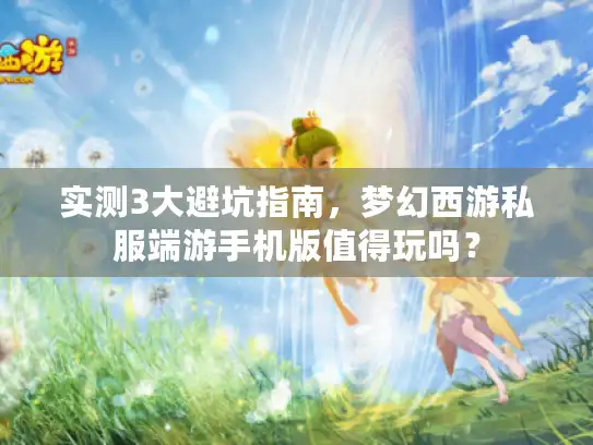 实测3大避坑指南,梦幻西游私服端游手机版值得玩吗? 实测3大避坑指南,梦幻西游私服端游手机版值得玩吗?