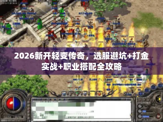 2026新开轻变传奇，选服避坑+打金实战+职业搭配全攻略
