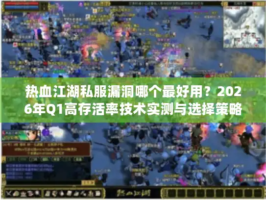 热血江湖私服漏洞哪个最好用？2026年Q1高存活率技术实测与选择策略