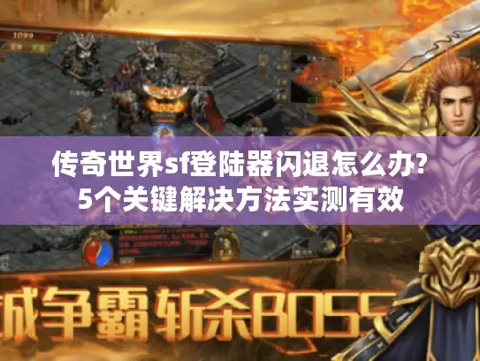 传奇世界sf登陆器闪退怎么办?5个关键解决方法实测有效