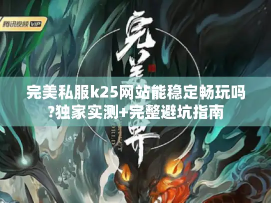 完美私服k25网站能稳定畅玩吗?独家实测+完整避坑指南