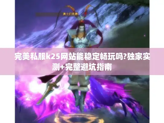 完美私服k25网站能稳定畅玩吗?独家实测+完整避坑指南