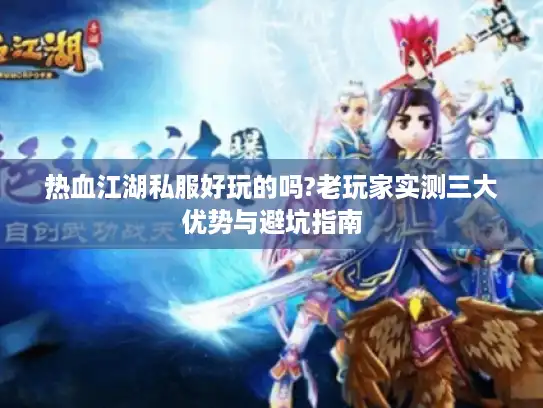 热血江湖私服好玩的吗?老玩家实测三大优势与避坑指南