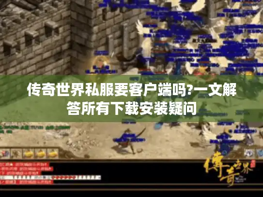 传奇世界私服要客户端吗?一文解答所有下载安装疑问