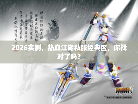 2026实测，热血江湖私服经典区，你找对了吗？