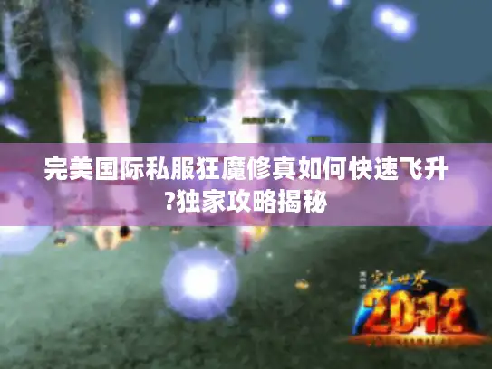 完美国际私服狂魔修真如何快速飞升?独家攻略揭秘 完美国际私服狂魔修真如何快速飞升?独家攻略揭秘