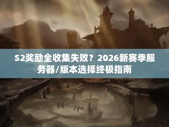 S2奖励全收集失败?2026新赛季服务器/版本选择终极指南 S2奖励全收集失败?2026新赛季服务器/版本选择终极指南