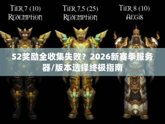 S2奖励全收集失败?2026新赛季服务器/版本选择终极指南 S2奖励全收集失败?2026新赛季服务器/版本选择终极指南