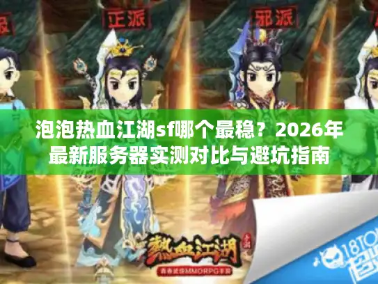 泡泡热血江湖sf哪个最稳？2026年最新服务器实测对比与避坑指南