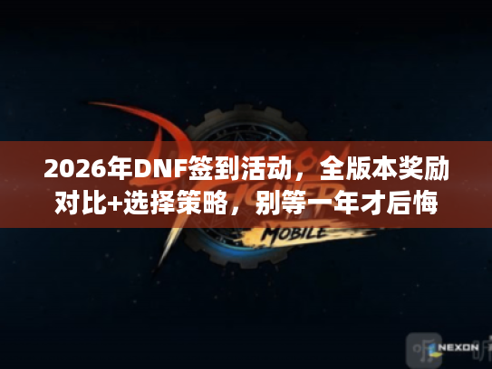 2026年DNF签到活动,全版本奖励对比+选择策略,别等一年才后悔 2026年DNF签到活动,全版本奖励对比+选择策略,别等一年才后悔