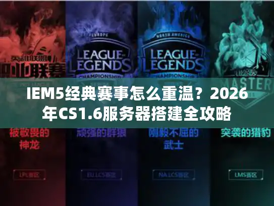 IEM5经典赛事怎么重温？2026年CS1.6服务器搭建全攻略