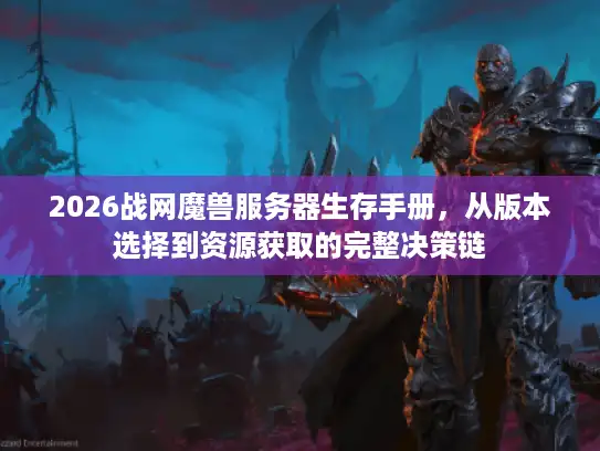 2026战网魔兽服务器生存手册，从版本选择到资源获取的完整决策链