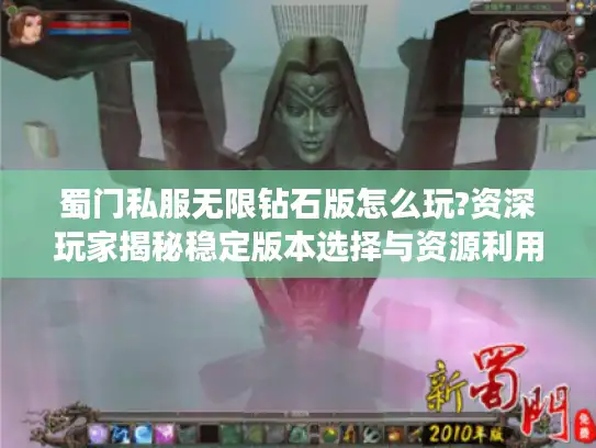 蜀门私服无限钻石版怎么玩?资深玩家揭秘稳定版本选择与资源利用技巧