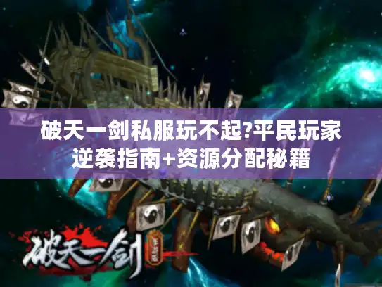 破天一剑私服玩不起?平民玩家逆袭指南+资源分配秘籍 破天一剑私服玩不起?平民玩家逆袭指南+资源分配秘籍