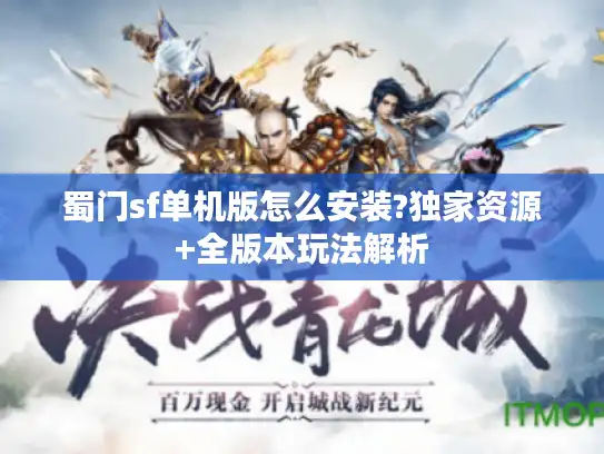蜀门sf单机版怎么安装?独家资源+全版本玩法解析