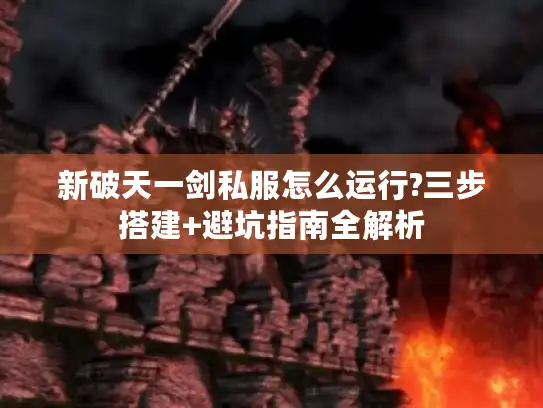新破天一剑私服怎么运行?三步搭建+避坑指南全解析