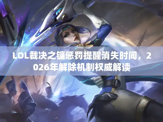 LOL裁决之镰惩罚提醒消失时间，2026年解除机制权威解读