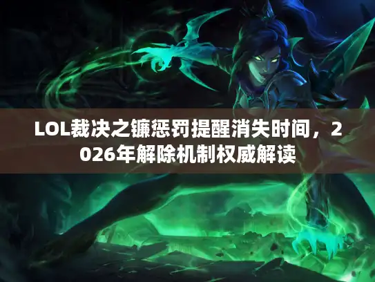 LOL裁决之镰惩罚提醒消失时间，2026年解除机制权威解读