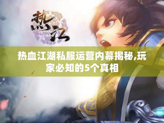 热血江湖私服运营内幕揭秘,玩家必知的5个真相
