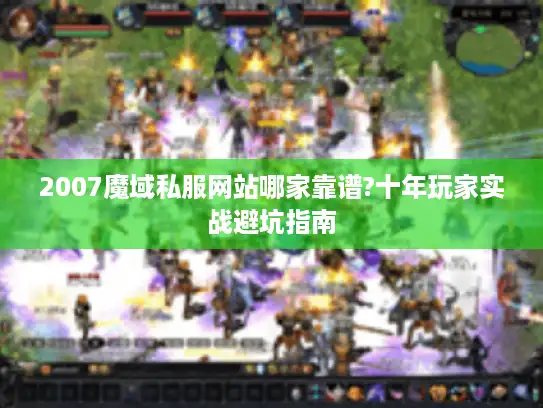 2007魔域私服网站哪家靠谱?十年玩家实战避坑指南