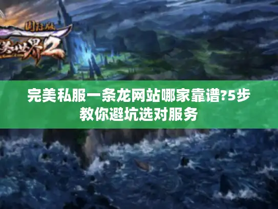 完美私服一条龙网站哪家靠谱?5步教你避坑选对服务