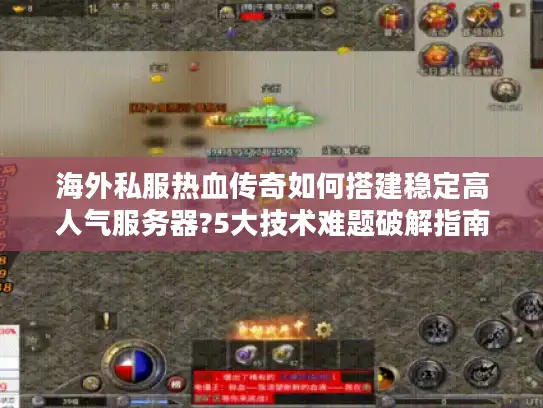海外私服热血传奇如何搭建稳定高人气服务器?5大技术难题破解指南