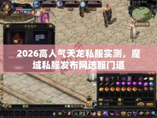 2026高人气天龙私服实测,魔域私服发布网选服门道 2026高人气天龙私服实测,魔域私服发布网选服门道