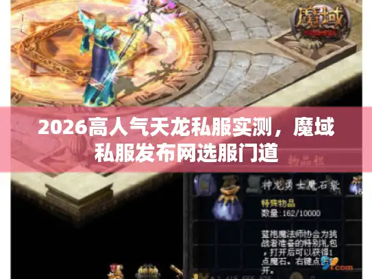 2026高人气天龙私服实测,魔域私服发布网选服门道 2026高人气天龙私服实测,魔域私服发布网选服门道
