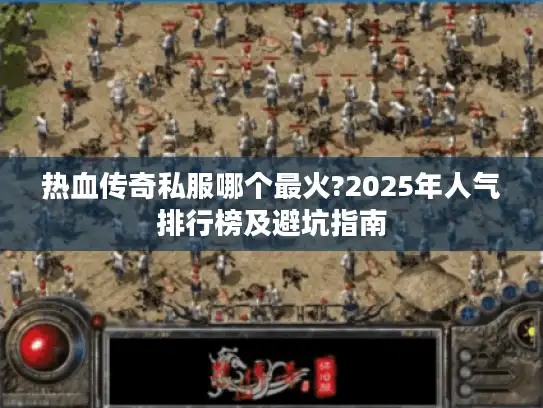 热血传奇私服哪个最火?2025年人气排行榜及避坑指南