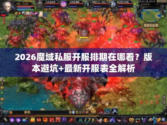 2026魔域私服开服排期在哪看？版本避坑+最新开服表全解析