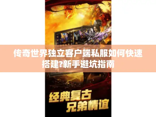 传奇世界独立客户端私服如何快速搭建?新手避坑指南