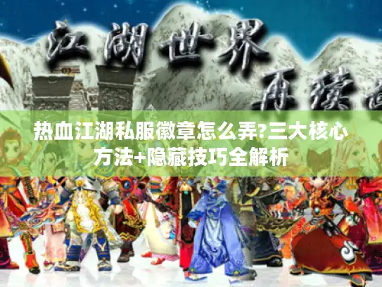 热血江湖私服徽章怎么弄?三大核心方法+隐藏技巧全解析