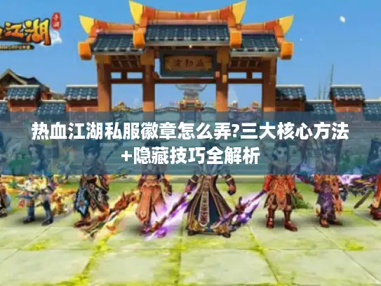 热血江湖私服徽章怎么弄?三大核心方法+隐藏技巧全解析