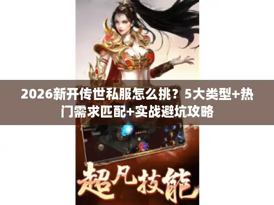 2026新开传世私服怎么挑？5大类型+热门需求匹配+实战避坑攻略
