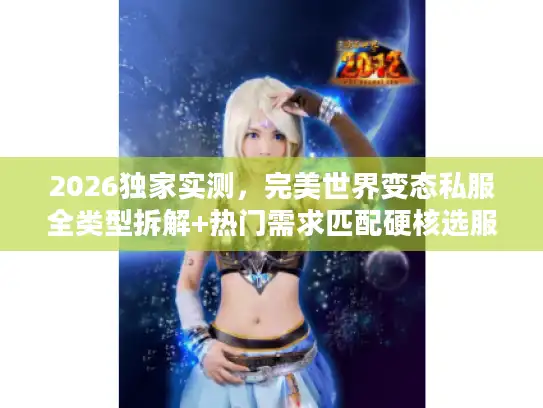 2026独家实测，完美世界变态私服全类型拆解+热门需求匹配硬核选服指南
