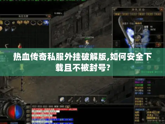 热血传奇私服外挂破解版,如何安全下载且不被封号?
