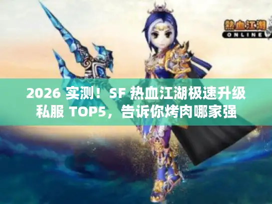 2026 实测!SF 热血江湖极速升级私服 TOP5,告诉你烤肉哪家强 2026 实测!SF 热血江湖极速升级私服 TOP5,告诉你烤肉哪家强