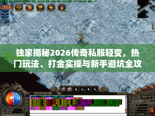 独家揭秘2026传奇私服轻变,热门玩法、打金实操与新手避坑全攻略 独家揭秘2026传奇私服轻变,热门玩法、打金实操与新手避坑全攻略
