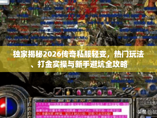 独家揭秘2026传奇私服轻变,热门玩法、打金实操与新手避坑全攻略 独家揭秘2026传奇私服轻变,热门玩法、打金实操与新手避坑全攻略
