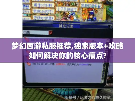 梦幻西游私服推荐,独家版本+攻略如何解决你的核心痛点? 梦幻西游私服推荐,独家版本+攻略如何解决你的核心痛点?