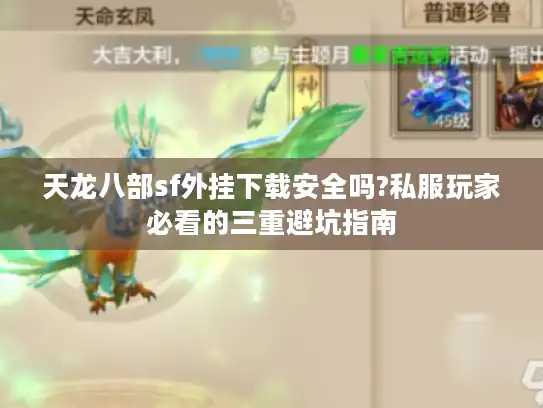 天龙八部sf外挂下载安全吗?私服玩家必看的三重避坑指南