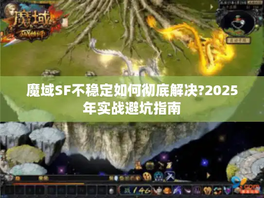 魔域SF不稳定如何彻底解决?2025年实战避坑指南