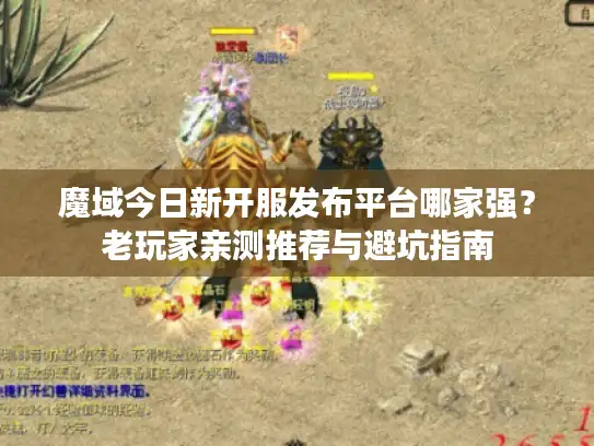 魔域今日新开服发布平台哪家强？老玩家亲测推荐与避坑指南
