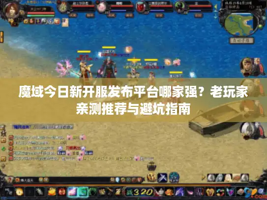 魔域今日新开服发布平台哪家强？老玩家亲测推荐与避坑指南