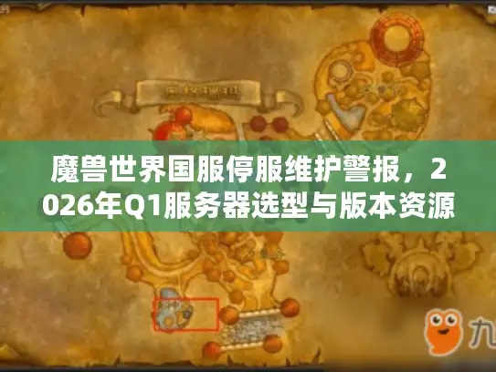魔兽世界国服停服维护警报，2026年Q1服务器选型与版本资源急救包
