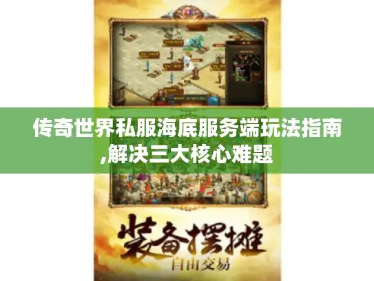 传奇世界私服海底服务端玩法指南,解决三大核心难题